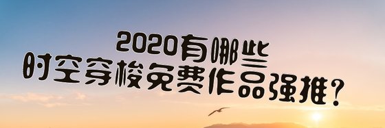 2020有哪些时空穿梭免费作品强推？
